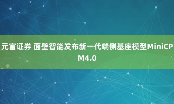 元富证券 面壁智能发布新一代端侧基座模型MiniCPM4.0