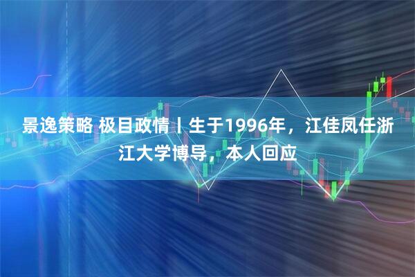 景逸策略 极目政情丨生于1996年，江佳凤任浙江大学博导，本人回应