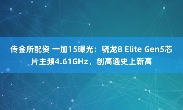 传金所配资 一加15曝光：骁龙8 Elite Gen5芯片主频4.61GHz，创高通史上新高