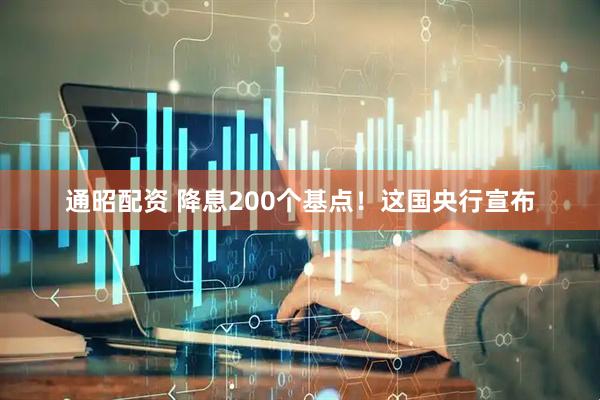 通昭配资 降息200个基点！这国央行宣布