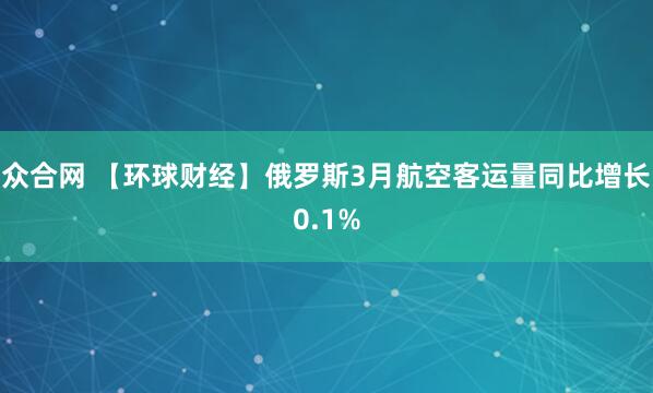 众合网 【环球财经】俄罗斯3月航空客运量同比增长0.1%
