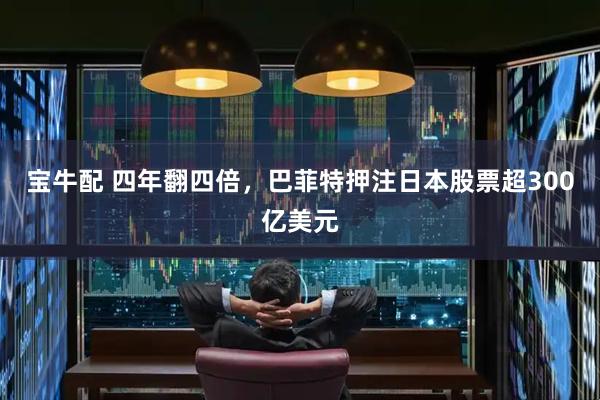 宝牛配 四年翻四倍，巴菲特押注日本股票超300亿美元