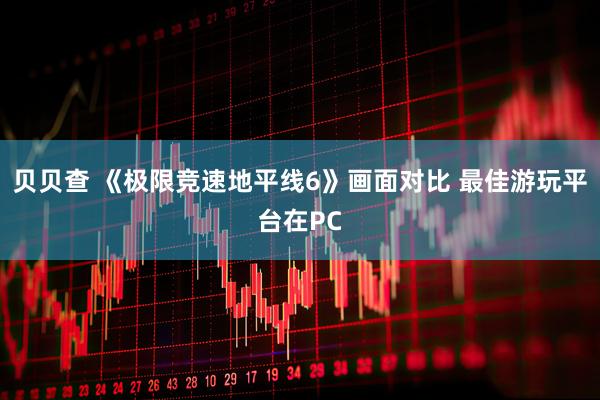贝贝查 《极限竞速地平线6》画面对比 最佳游玩平台在PC