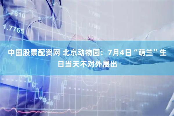 中国股票配资网 北京动物园：7月4日“萌兰”生日当天不对外展出
